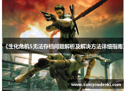 《生化危机5无法存档问题解析及解决方法详细指南》