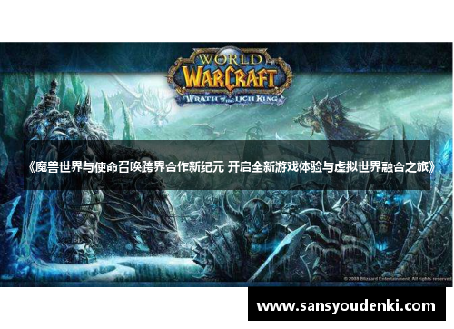 《魔兽世界与使命召唤跨界合作新纪元 开启全新游戏体验与虚拟世界融合之旅》